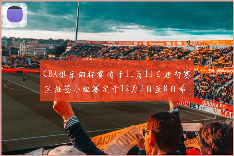 CBA俱乐部杯赛将于11月11日进行赛区抽签小组赛定于12月3日至8日举行