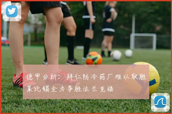 德甲分析：拜仁防冷药厂难以取胜莱比锡全力争胜法兰克福