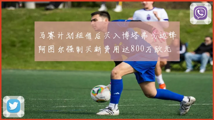 马赛计划租借后买入博塔弗戈边锋阿图尔强制买断费用达800万欧元