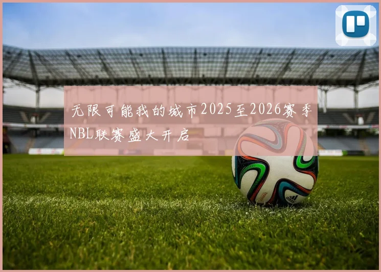 无限可能我的城市2025至2026赛季NBL联赛盛大开启