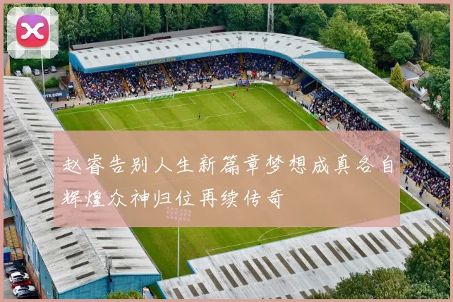 赵睿告别人生新篇章梦想成真各自辉煌众神归位再续传奇
