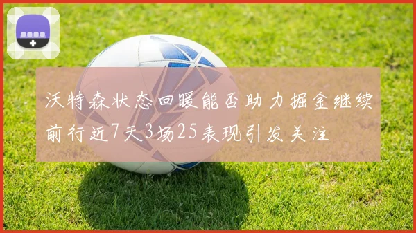 沃特森状态回暖能否助力掘金继续前行近7天3场25表现引发关注